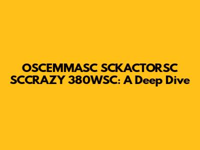 OSCEMMASC SCKACTORSC SCCRAZY 380WSC: A Deep Dive