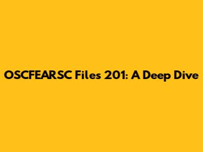OSCFEARSC Files 201: A Deep Dive