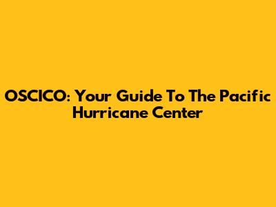 OSCICO: Your Guide To The Pacific Hurricane Center