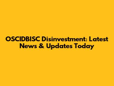 OSCIDBISC Disinvestment: Latest News & Updates Today