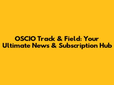OSCIO Track & Field: Your Ultimate News & Subscription Hub