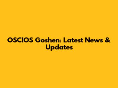 OSCIOS Goshen: Latest News & Updates