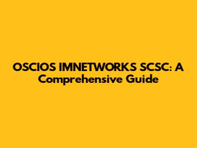 OSCIOS IMNETWORKS SCSC: A Comprehensive Guide