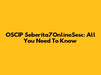 OSCIP Seberita7OnlineSesc: All You Need To Know