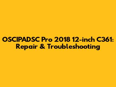 OSCIPADSC Pro 2018 12-inch C361: Repair & Troubleshooting