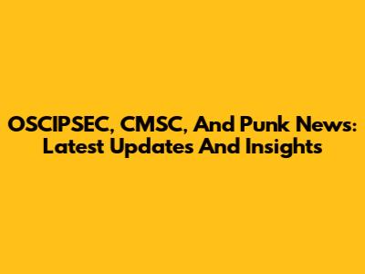 OSCIPSEC, CMSC, And Punk News: Latest Updates And Insights