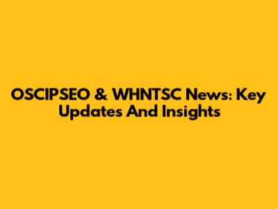 OSCIPSEO & WHNTSC News: Key Updates And Insights