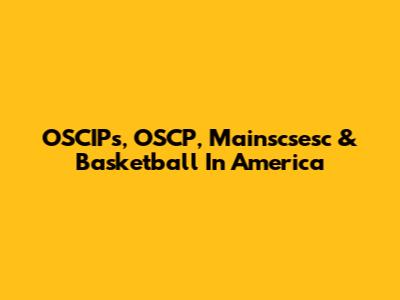 OSCIPs, OSCP, Mainscsesc & Basketball In America