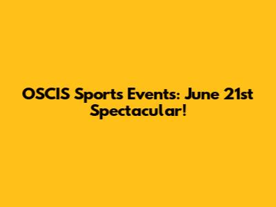 OSCIS Sports Events: June 21st Spectacular!