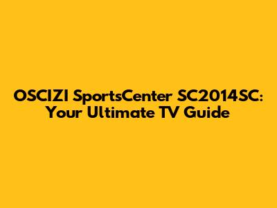 OSCIZI SportsCenter SC2014SC: Your Ultimate TV Guide