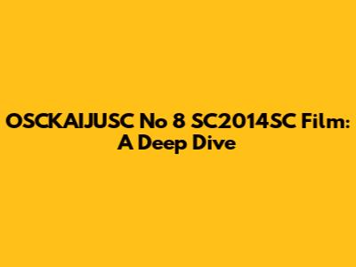 OSCKAIJUSC No 8 SC2014SC Film: A Deep Dive