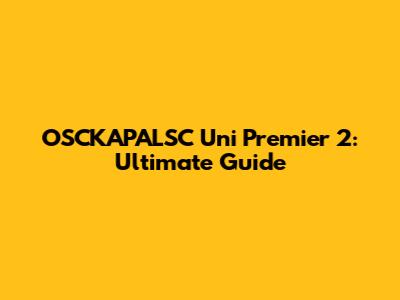 OSCKAPALSC Uni Premier 2: Ultimate Guide