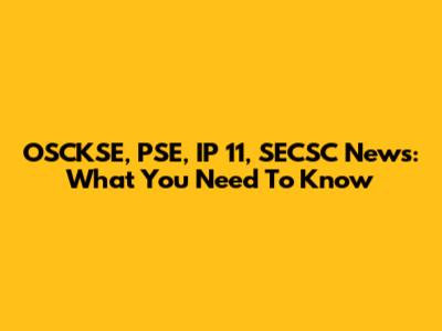 OSCKSE, PSE, IP 11, SECSC News: What You Need To Know