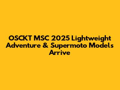 OSCKT MSC 2025 Lightweight Adventure & Supermoto Models Arrive