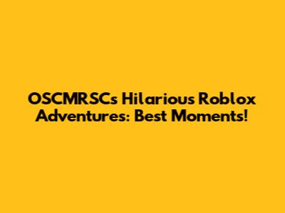 OSCMRSC's Hilarious Roblox Adventures: Best Moments!