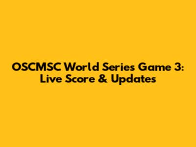 OSCMSC World Series Game 3: Live Score & Updates