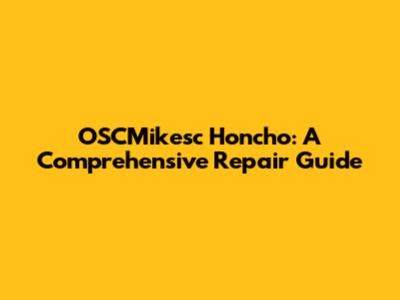 OSCMikesc Honcho: A Comprehensive Repair Guide