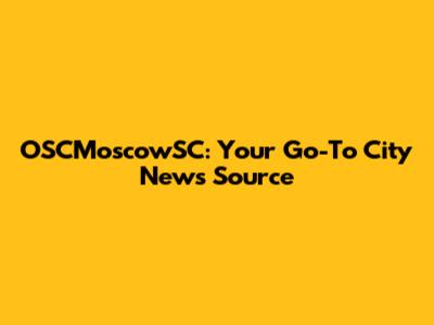 OSCMoscowSC: Your Go-To City News Source