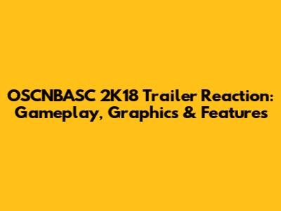 OSCNBASC 2K18 Trailer Reaction: Gameplay, Graphics & Features