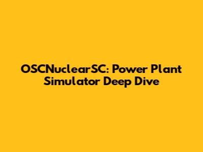 OSCNuclearSC: Power Plant Simulator Deep Dive