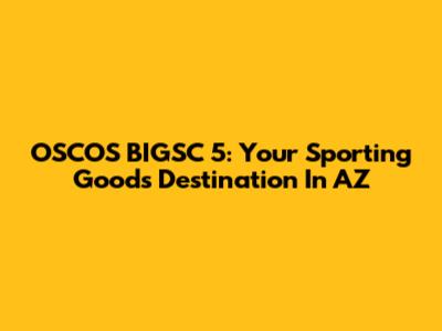 OSCOS BIGSC 5: Your Sporting Goods Destination In AZ