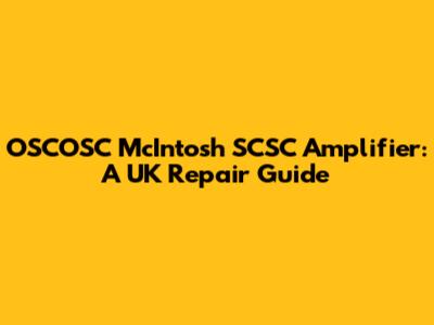OSCOSC McIntosh SCSC Amplifier: A UK Repair Guide