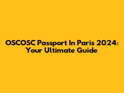 OSCOSC Passport In Paris 2024: Your Ultimate Guide