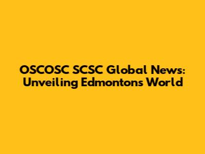 OSCOSC SCSC Global News: Unveiling Edmonton's World