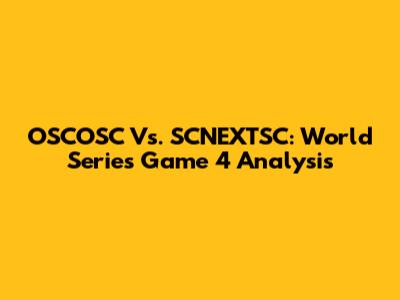 OSCOSC Vs. SCNEXTSC: World Series Game 4 Analysis
