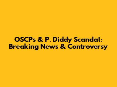 OSCP's & P. Diddy Scandal: Breaking News & Controversy