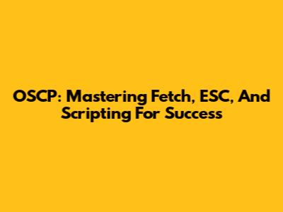 OSCP: Mastering Fetch, ESC, And Scripting For Success