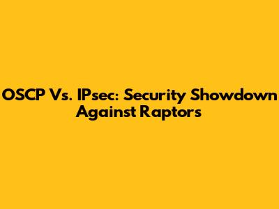 OSCP Vs. IPsec: Security Showdown Against Raptors