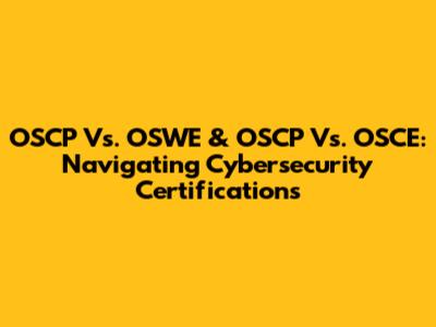 OSCP Vs. OSWE & OSCP Vs. OSCE: Navigating Cybersecurity Certifications