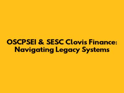 OSCPSEI & SESC Clovis Finance: Navigating Legacy Systems