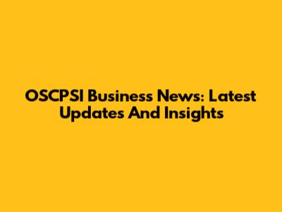 OSCPSI Business News: Latest Updates And Insights