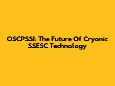 OSCPSSI: The Future Of Cryonic SSESC Technology