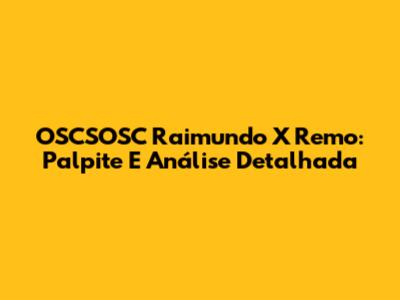 OSCSOSC Raimundo X Remo: Palpite E Análise Detalhada