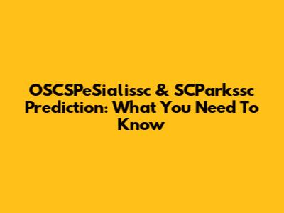OSCSPeSialissc & SCParkssc Prediction: What You Need To Know