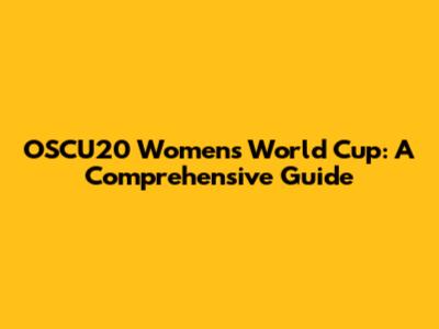OSCU20 Women's World Cup: A Comprehensive Guide