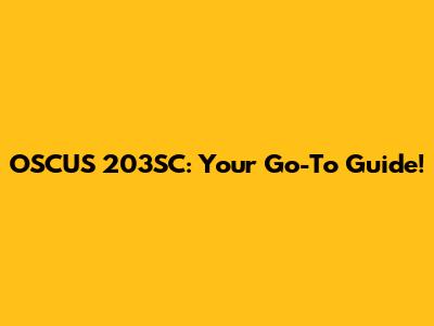 OSCUS 203SC: Your Go-To Guide!