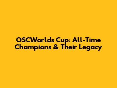 OSCWorlds Cup: All-Time Champions & Their Legacy