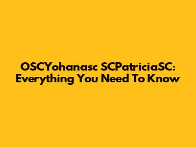 OSCYohanasc SCPatriciaSC: Everything You Need To Know