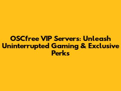 OSCfree VIP Servers: Unleash Uninterrupted Gaming & Exclusive Perks