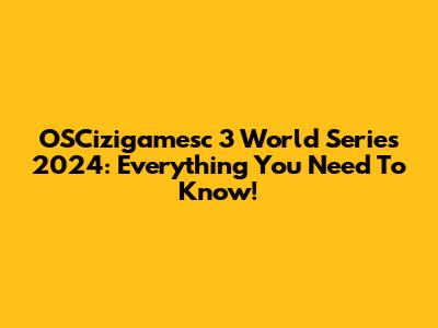 OSCizigamesc 3 World Series 2024: Everything You Need To Know!