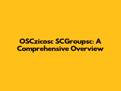 OSCzicosc SCGroupsc: A Comprehensive Overview
