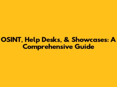 OSINT, Help Desks, & Showcases: A Comprehensive Guide