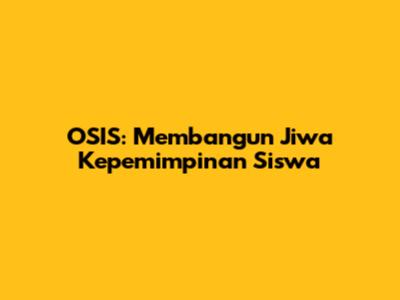 OSIS: Membangun Jiwa Kepemimpinan Siswa
