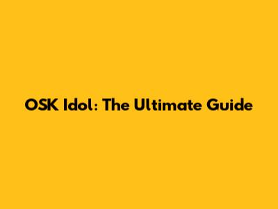 OSK Idol: The Ultimate Guide