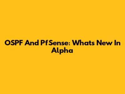 OSPF And PfSense: What's New In Alpha