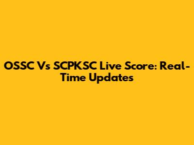 OSSC Vs SCPKSC Live Score: Real-Time Updates
